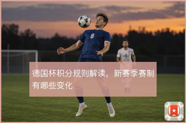 德国杯积分规则解读，新赛季赛制有哪些变化