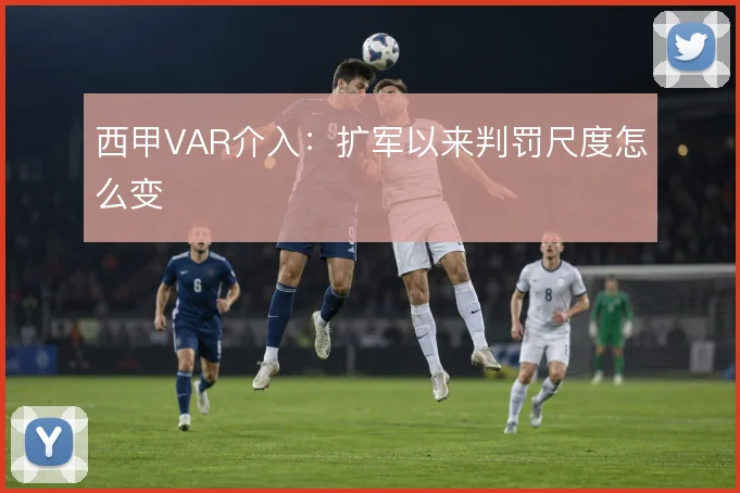 西甲VAR介入：扩军以来判罚尺度怎么变