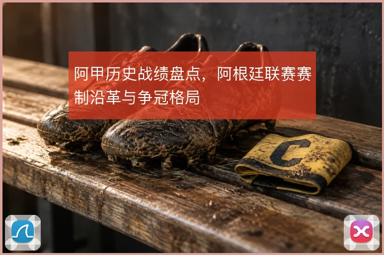 阿甲历史战绩盘点，阿根廷联赛赛制沿革与争冠格局
