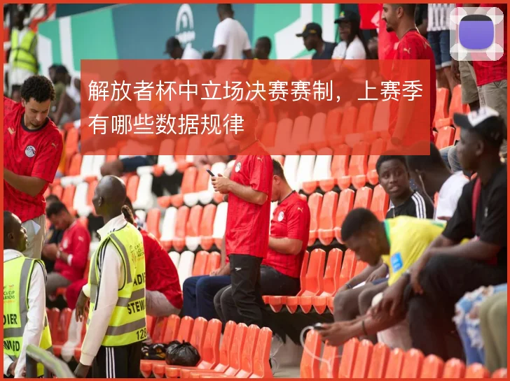 解放者杯中立场决赛赛制,上赛季有哪些数据规律