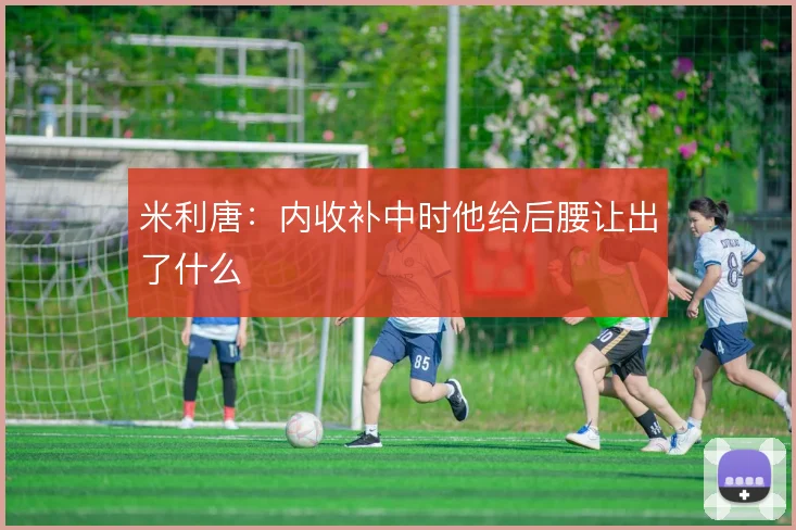 米利唐：内收补中时他给后腰让出了什么