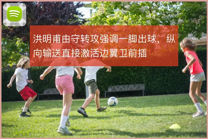 洪明甫由守转攻强调一脚出球，纵向输送直接激活边翼卫前插