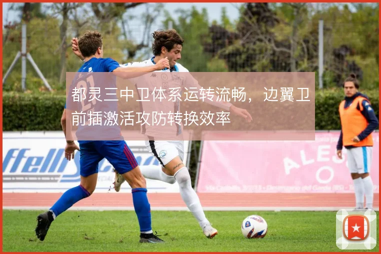 都灵三中卫体系运转流畅,边翼卫前插激活攻防转换效率