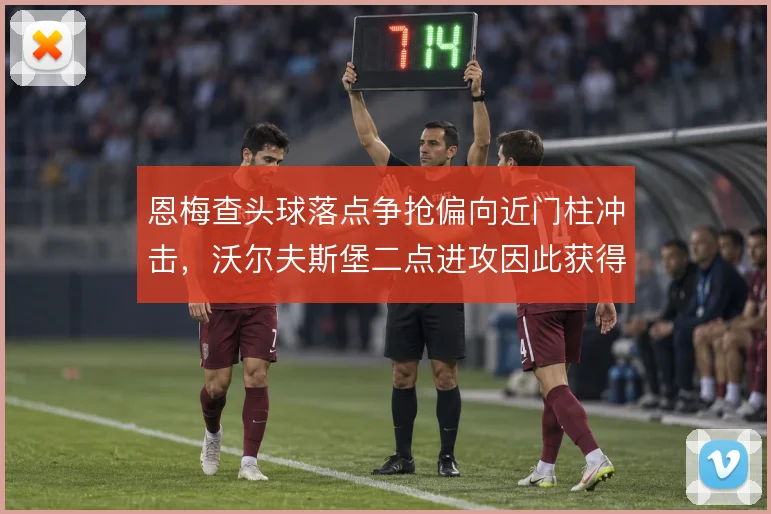 恩梅查头球落点争抢偏向近门柱冲击，沃尔夫斯堡二点进攻因此获得更多机会