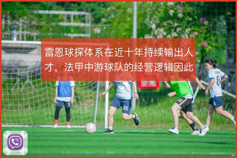 雷恩球探体系在近十年持续输出人才,法甲中游球队的经营逻辑因此改写