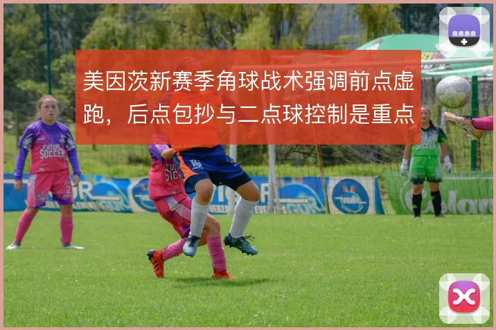 美因茨新赛季角球战术强调前点虚跑，后点包抄与二点球控制是重点