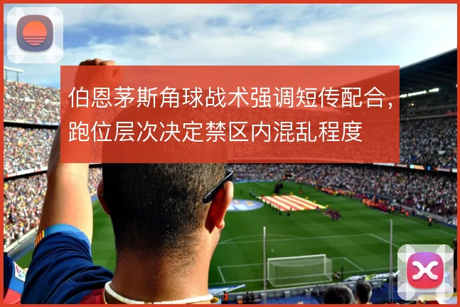 伯恩茅斯角球战术强调短传配合,跑位层次决定禁区内混乱程度