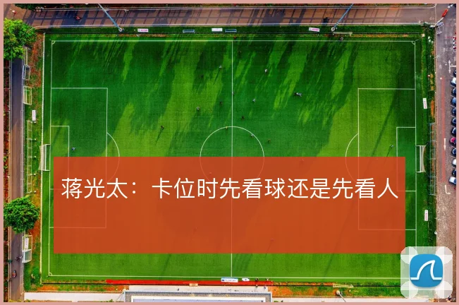 蒋光太：卡位时先看球还是先看人