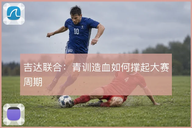 吉达联合：青训造血如何撑起大赛周期