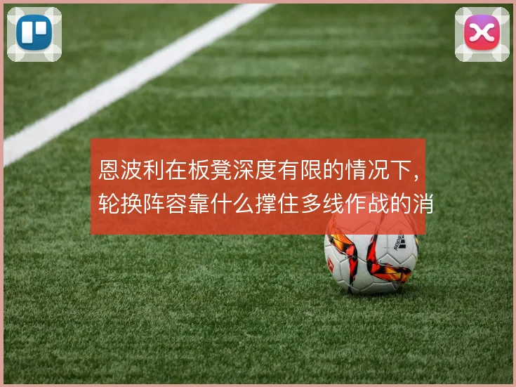 恩波利在板凳深度有限的情况下,轮换阵容靠什么撑住多线作战的消耗