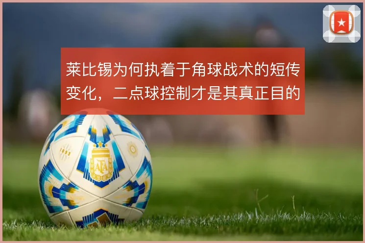 莱比锡为何执着于角球战术的短传变化，二点球控制才是其真正目的