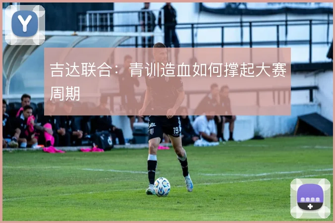 吉达联合：青训造血如何撑起大赛周期