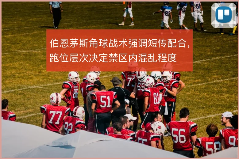 伯恩茅斯角球战术强调短传配合,跑位层次决定禁区内混乱程度