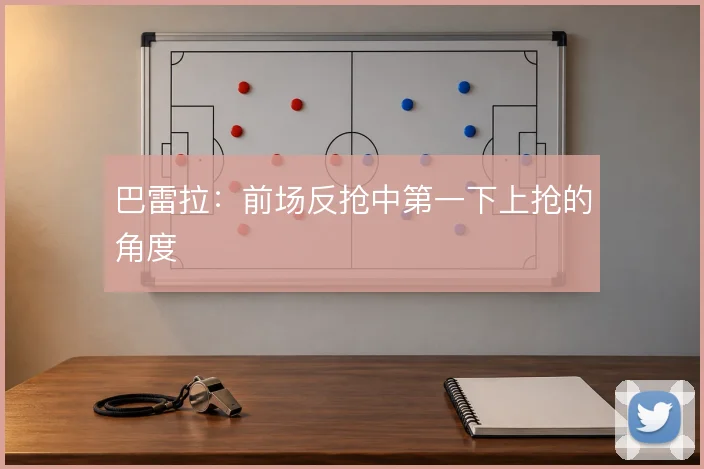 巴雷拉：前场反抢中第一下上抢的角度