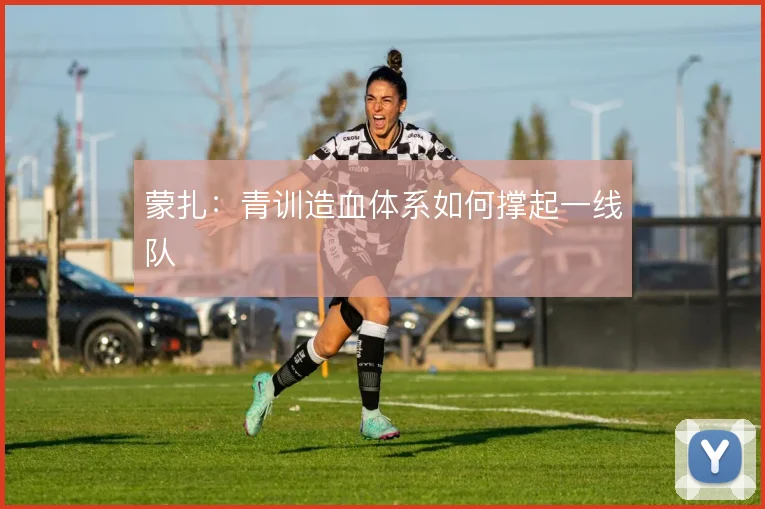 蒙扎：青训造血体系如何撑起一线队