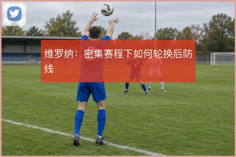 维罗纳：密集赛程下如何轮换后防线