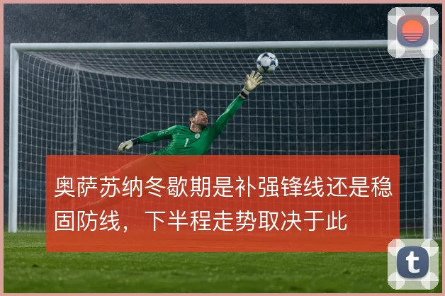 奥萨苏纳冬歇期是补强锋线还是稳固防线,下半程走势取决于此