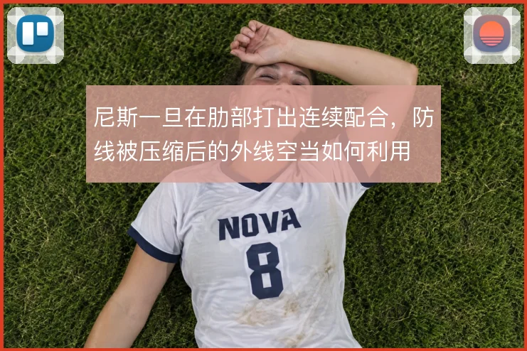 尼斯一旦在肋部打出连续配合,防线被压缩后的外线空当如何利用