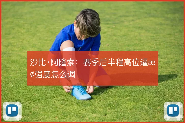 沙比·阿隆索：赛季后半程高位逼抢强度怎么调