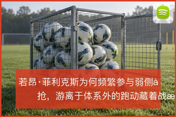 若昂·菲利克斯为何频繁参与弱侧包抢,游离于体系外的跑动藏着战术动机