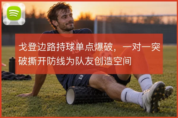 戈登边路持球单点爆破，一对一突破撕开防线为队友创造空间