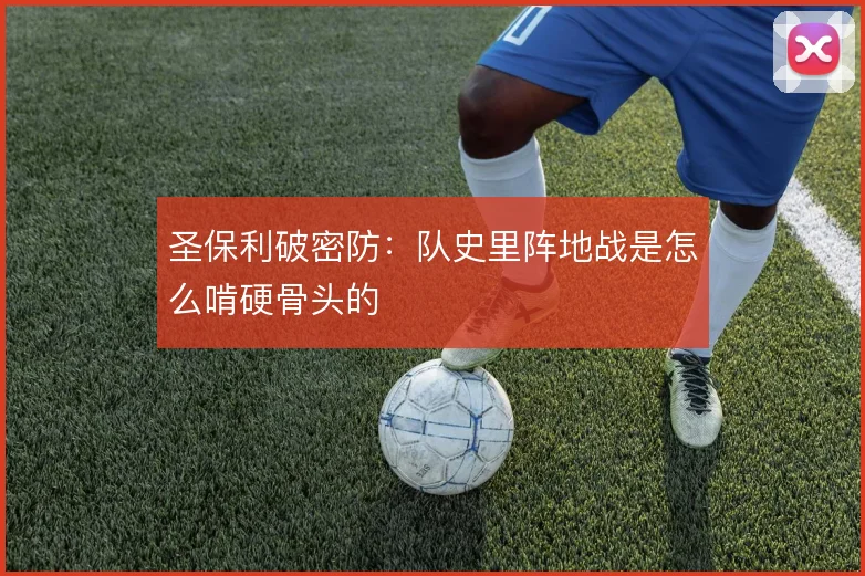 圣保利破密防:队史里阵地战是怎么啃硬骨头的
