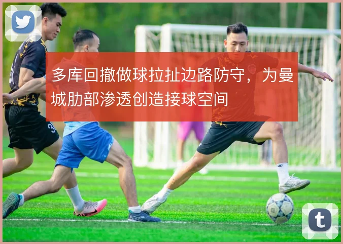多库回撤做球拉扯边路防守，为曼城肋部渗透创造接球空间