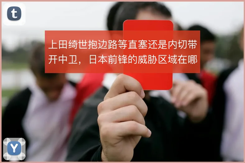 上田绮世抱边路等直塞还是内切带开中卫,日本前锋的威胁区域在哪