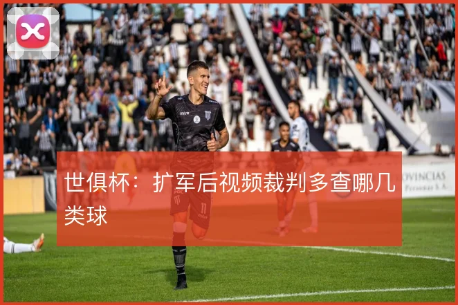 世俱杯:扩军后视频裁判多查哪几类球