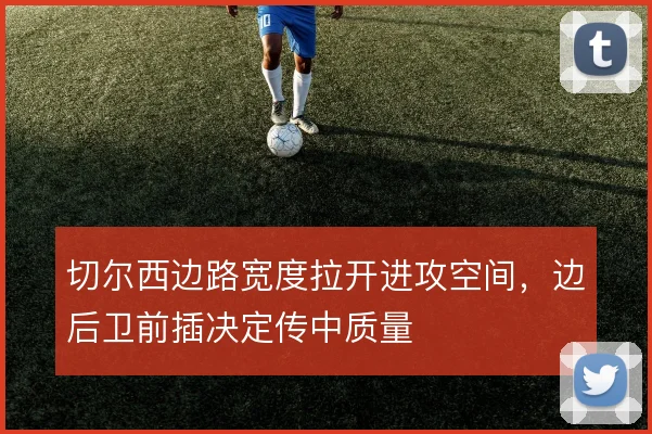 切尔西边路宽度拉开进攻空间,边后卫前插决定传中质量