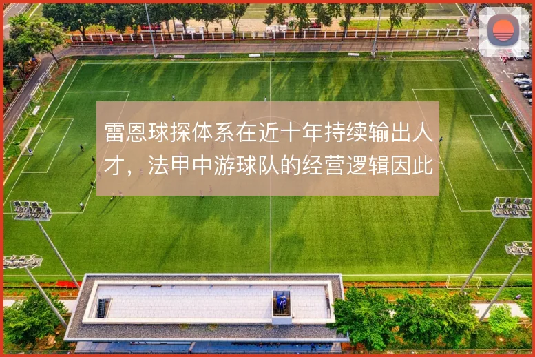 雷恩球探体系在近十年持续输出人才,法甲中游球队的经营逻辑因此改写