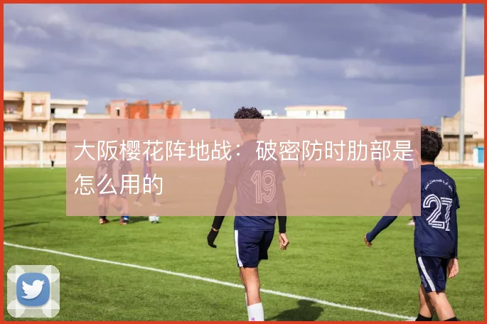 大阪樱花阵地战：破密防时肋部是怎么用的