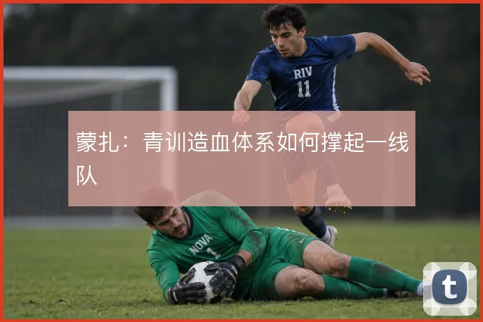 蒙扎：青训造血体系如何撑起一线队