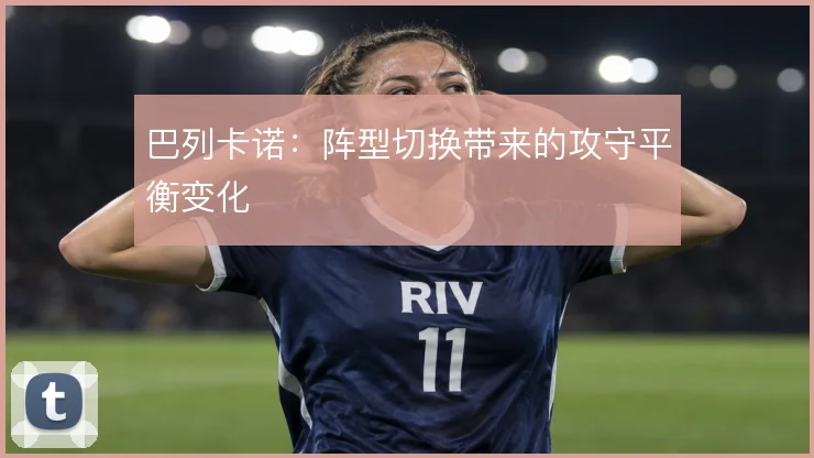 巴列卡诺:阵型切换带来的攻守平衡变化