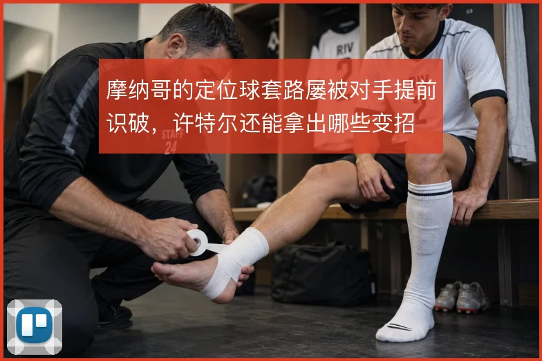 摩纳哥的定位球套路屡被对手提前识破，许特尔还能拿出哪些变招