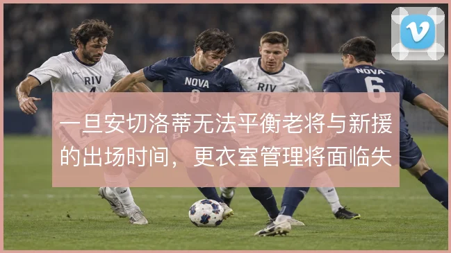 一旦安切洛蒂无法平衡老将与新援的出场时间,更衣室管理将面临失控风险