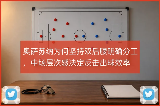奥萨苏纳为何坚持双后腰明确分工,中场层次感决定反击出球效率