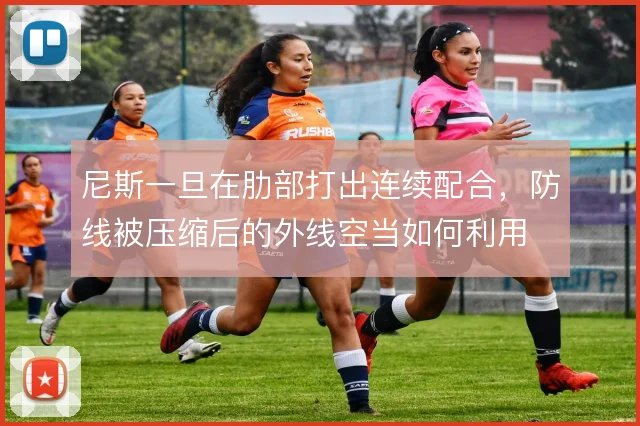 尼斯一旦在肋部打出连续配合，防线被压缩后的外线空当如何利用