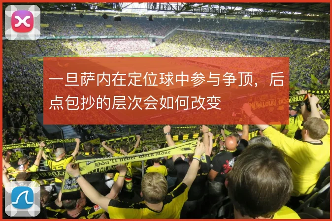 一旦萨内在定位球中参与争顶，后点包抄的层次会如何改变