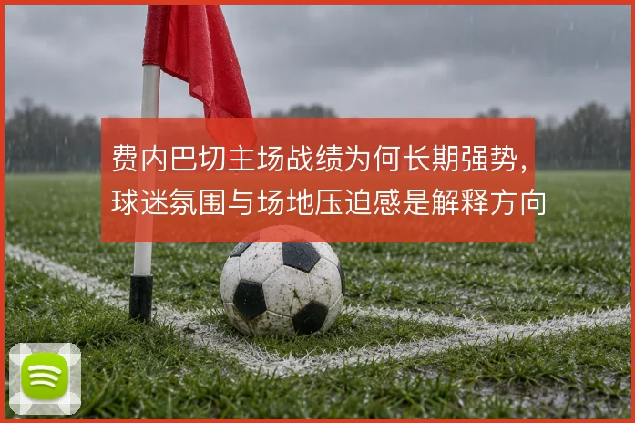 费内巴切主场战绩为何长期强势，球迷氛围与场地压迫感是解释方向