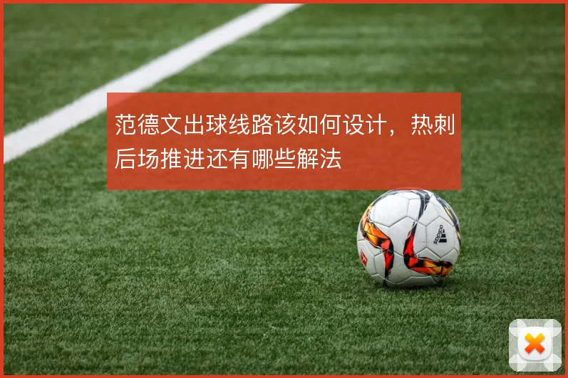 范德文出球线路该如何设计，热刺后场推进还有哪些解法