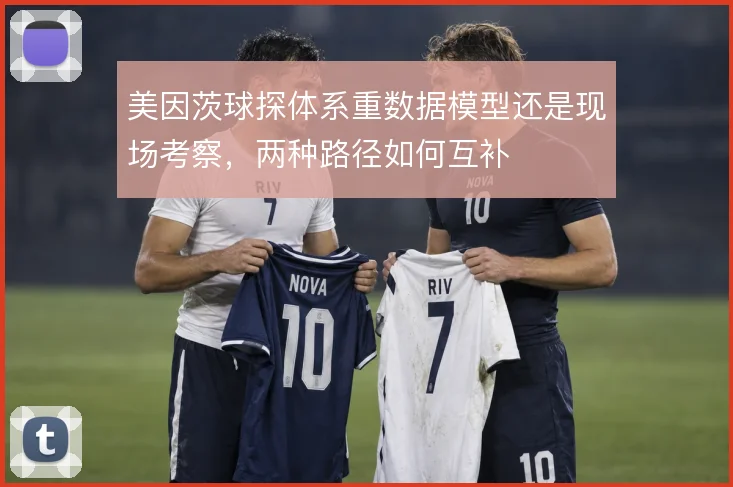 美因茨球探体系重数据模型还是现场考察,两种路径如何互补
