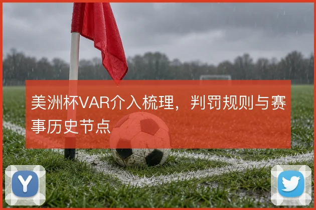 美洲杯VAR介入梳理,判罚规则与赛事历史节点